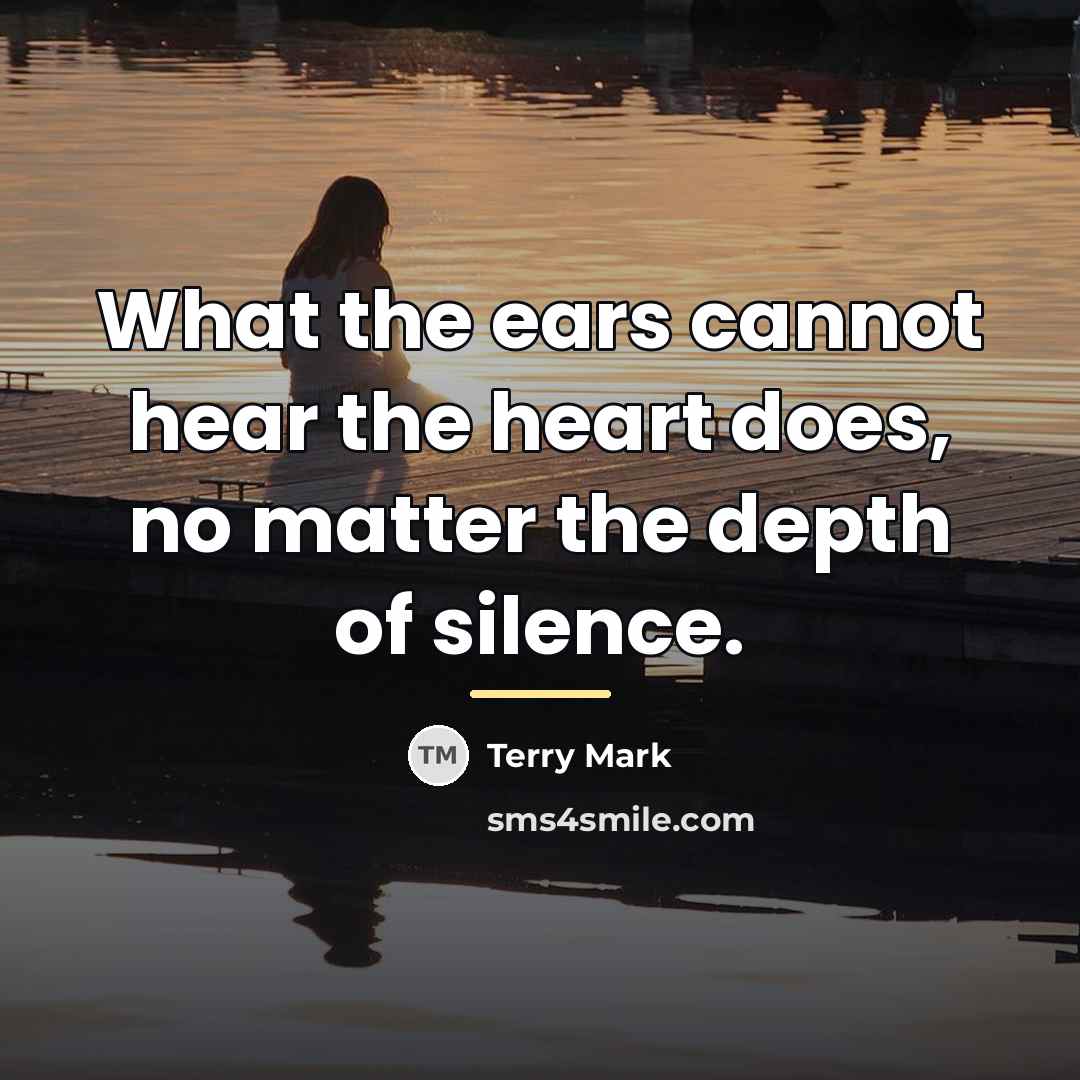 “What the ears cannot hear the heart does, no matter…” quote by Terry Mark