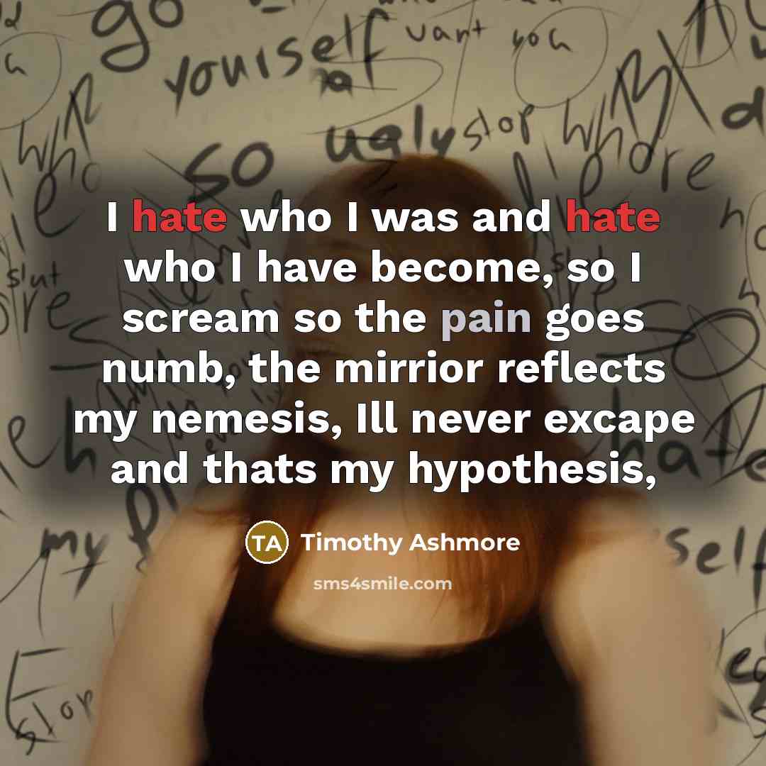 “I hate who I was and hate who I have…” quote by Timothy Ashmore