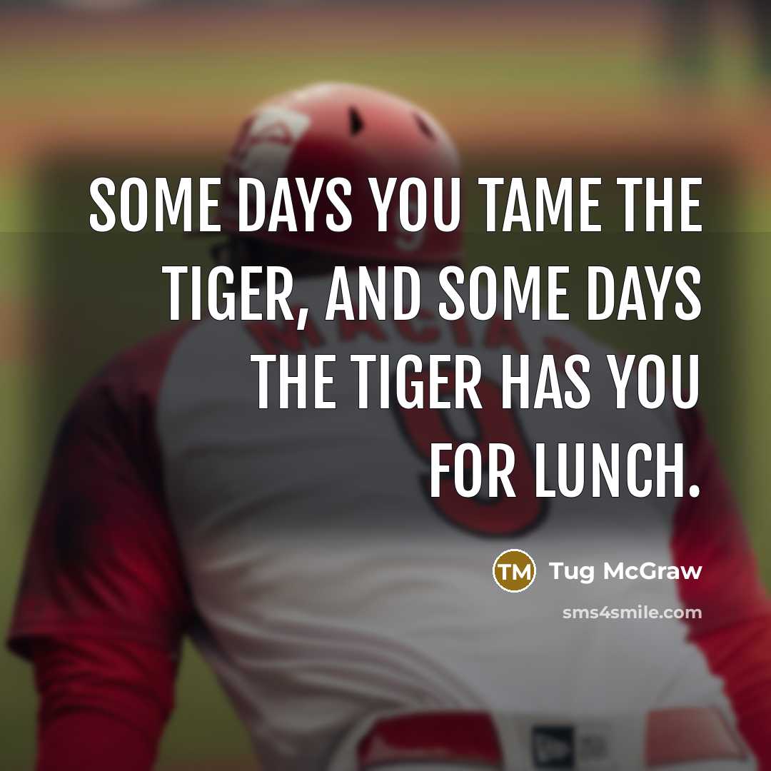 “Some days you tame the tiger, and some days the…” quote by Tug McGraw