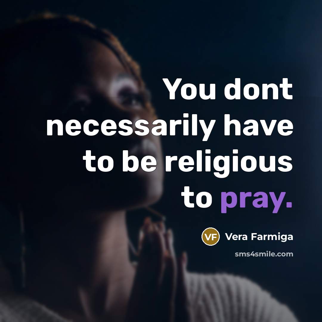 “You dont necessarily have to be religious to pray.…” quote by Vera Farmiga