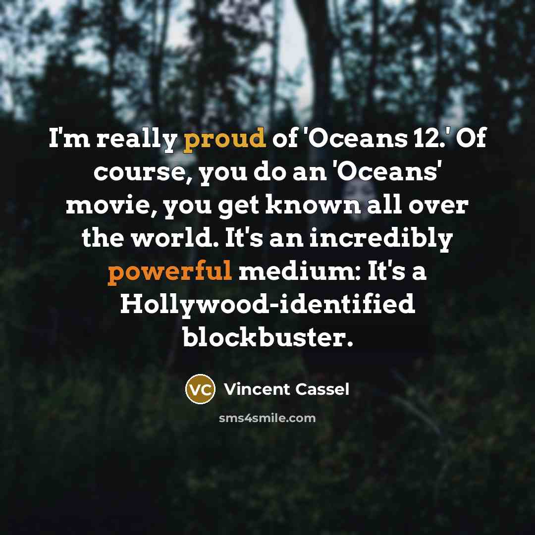 “I'm really proud of 'Oceans 12.' Of course, you do…” quote by Vincent Cassel