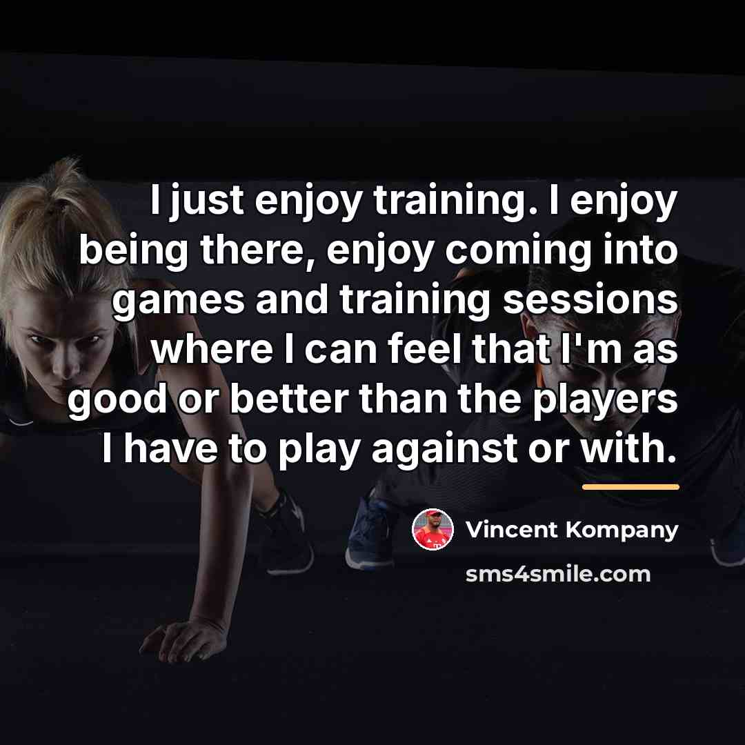 “I just enjoy training. I enjoy being there, enjoy coming…” quote by Vincent Kompany