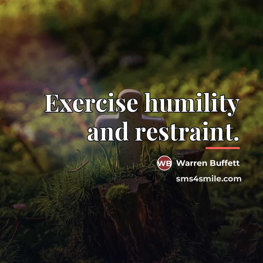 “Exercise humility and restraint.…” quote by Warren Buffett