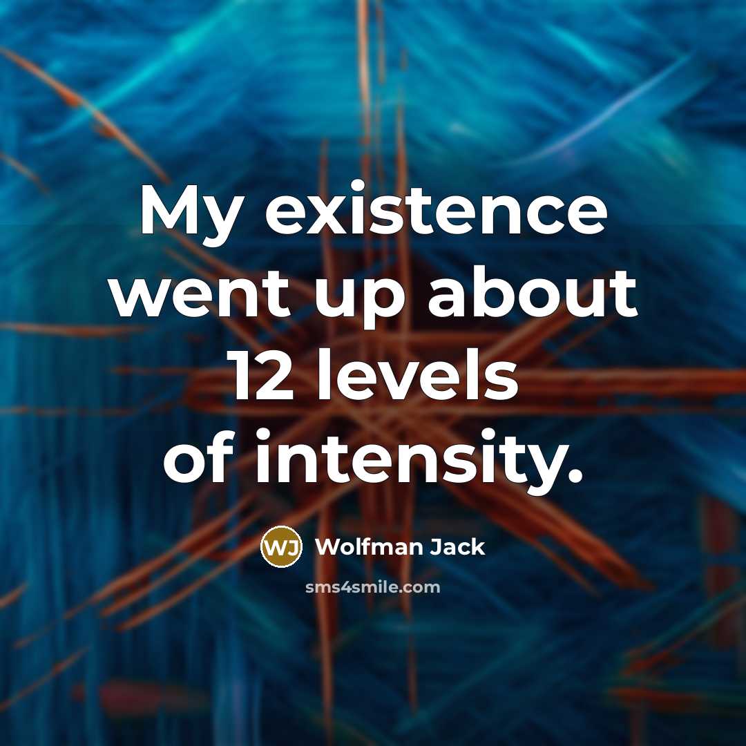 “My existence went up about 12 levels of intensity.…” quote by Wolfman Jack
