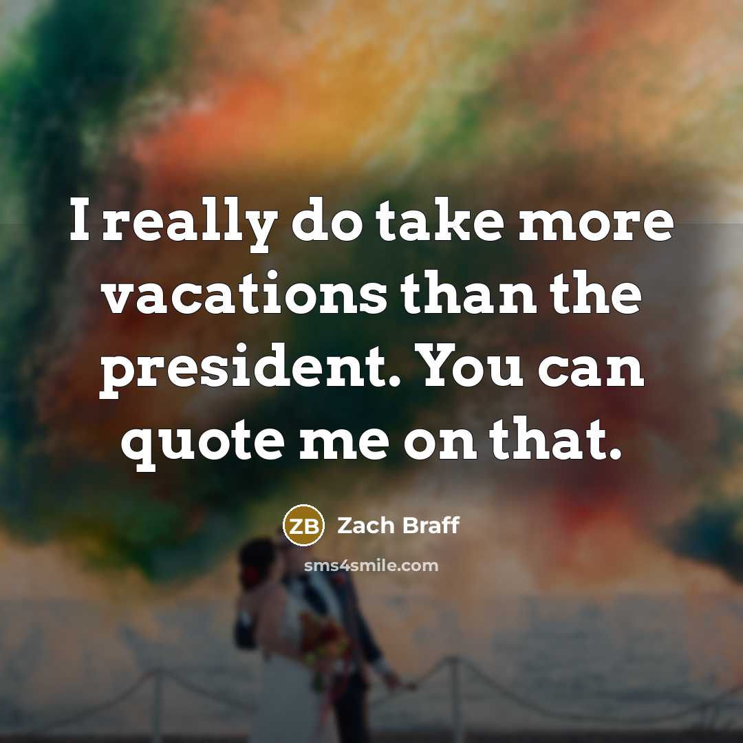 “I really do take more vacations than the president. You…” quote by Zach Braff
