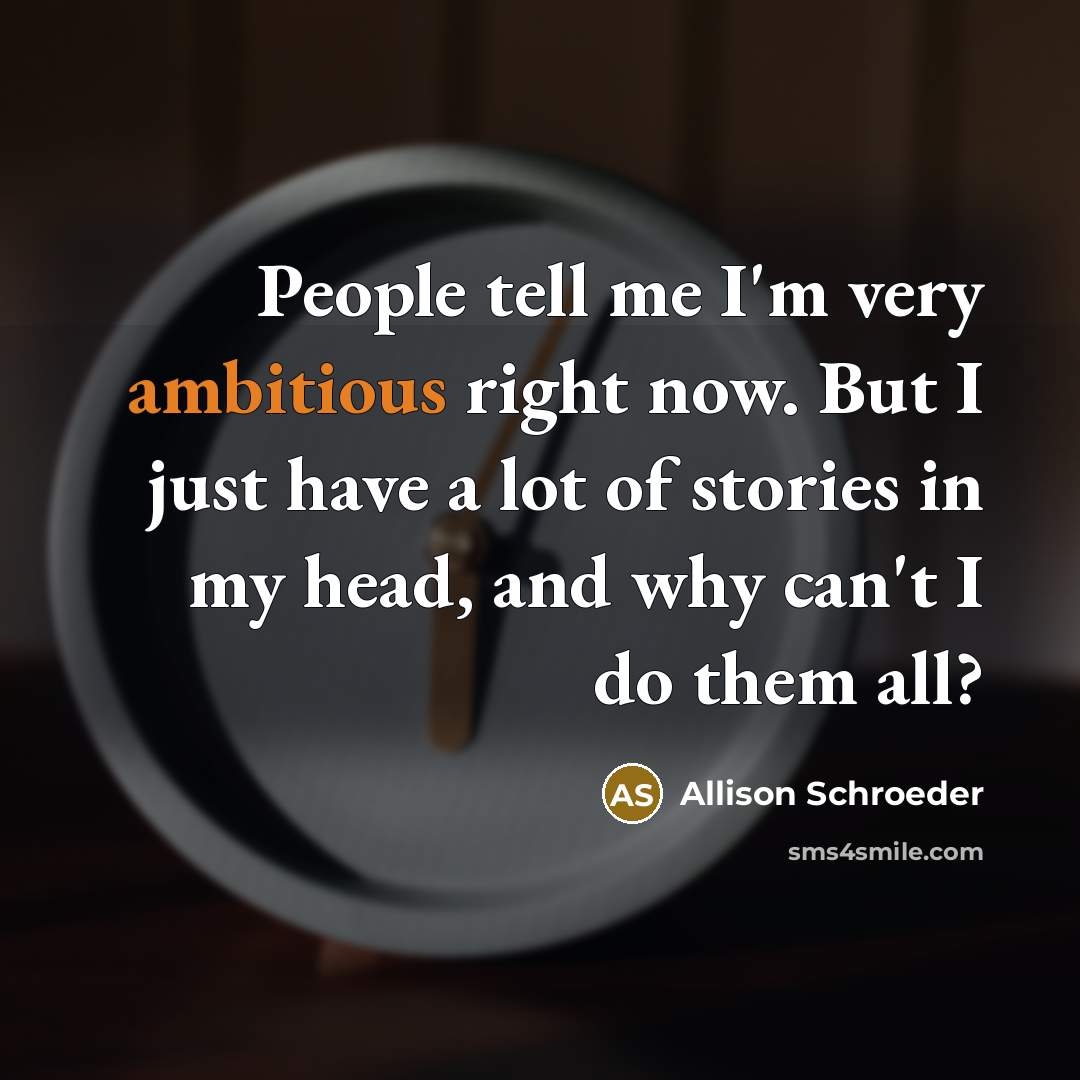 “People tell me I'm very ambitious right now. But I…” quote by Allison Schroeder