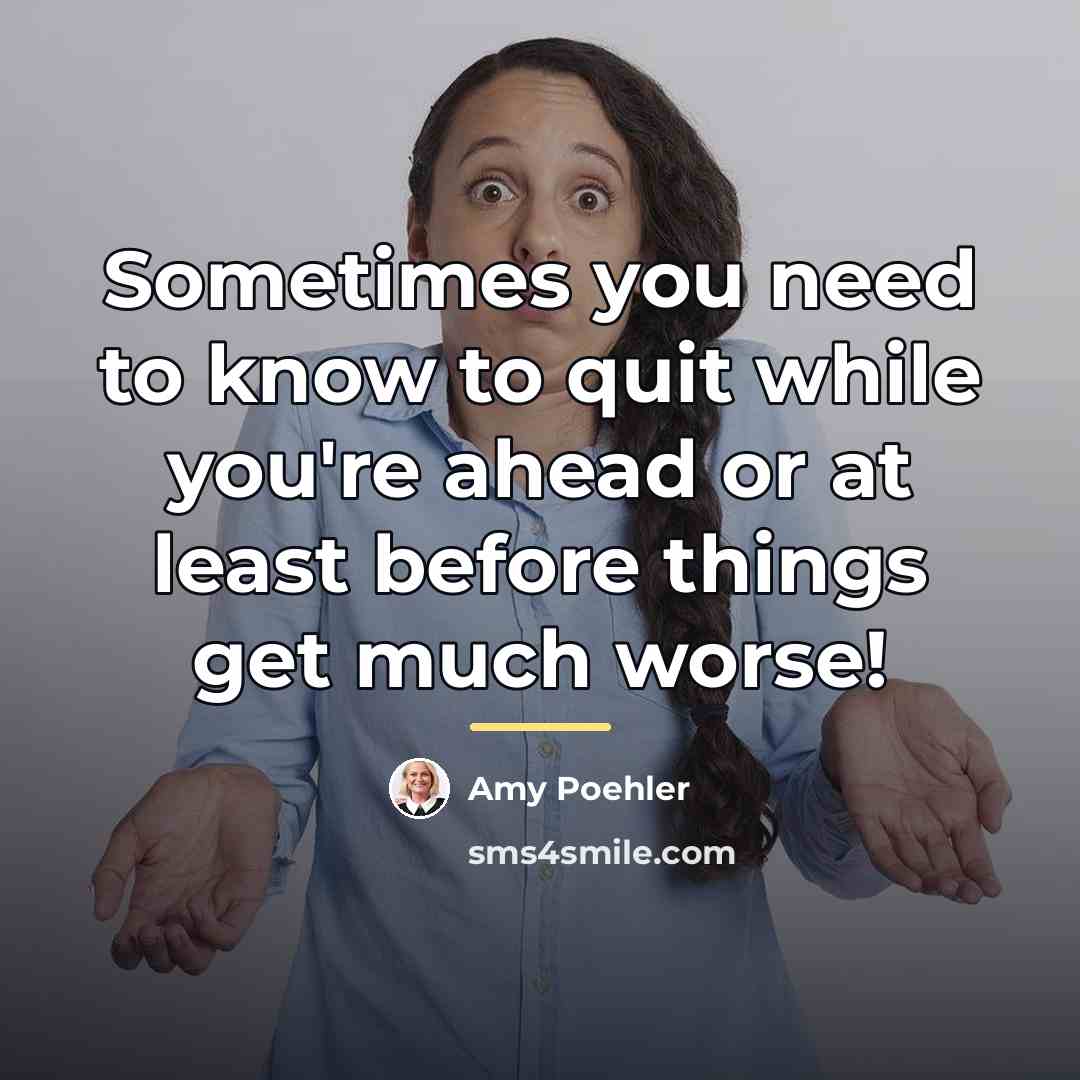 “Sometimes you need to know to quit while you're ahead…” quote by Amy Poehler