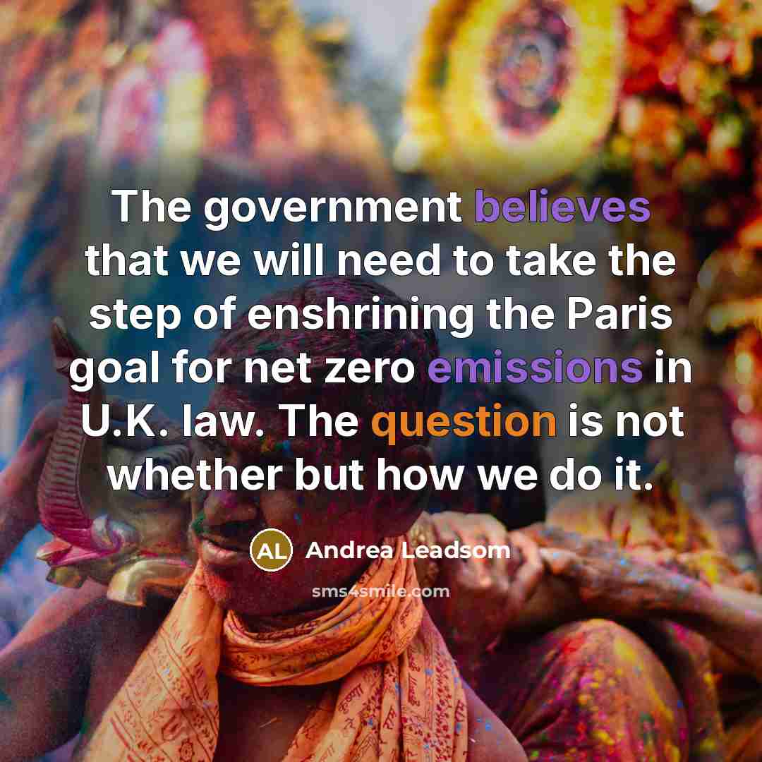 “The government believes that we will need to take the step of enshrining the Paris goal for net zero emissions in U.K. law. The question is not whether but how we do it.” quote by Andrea Leadsom