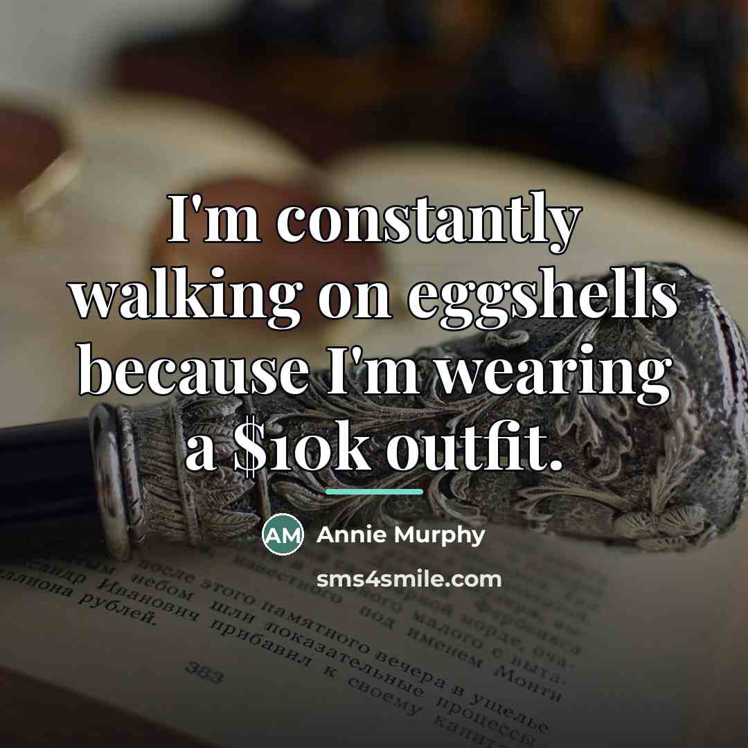 “I'm constantly walking on eggshells because I'm wearing a $10k…” quote by Annie Murphy