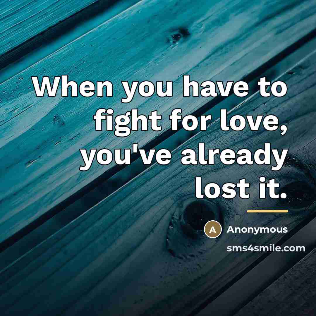 “When you have to fight for love, you've already lost…” quote by Anonymous