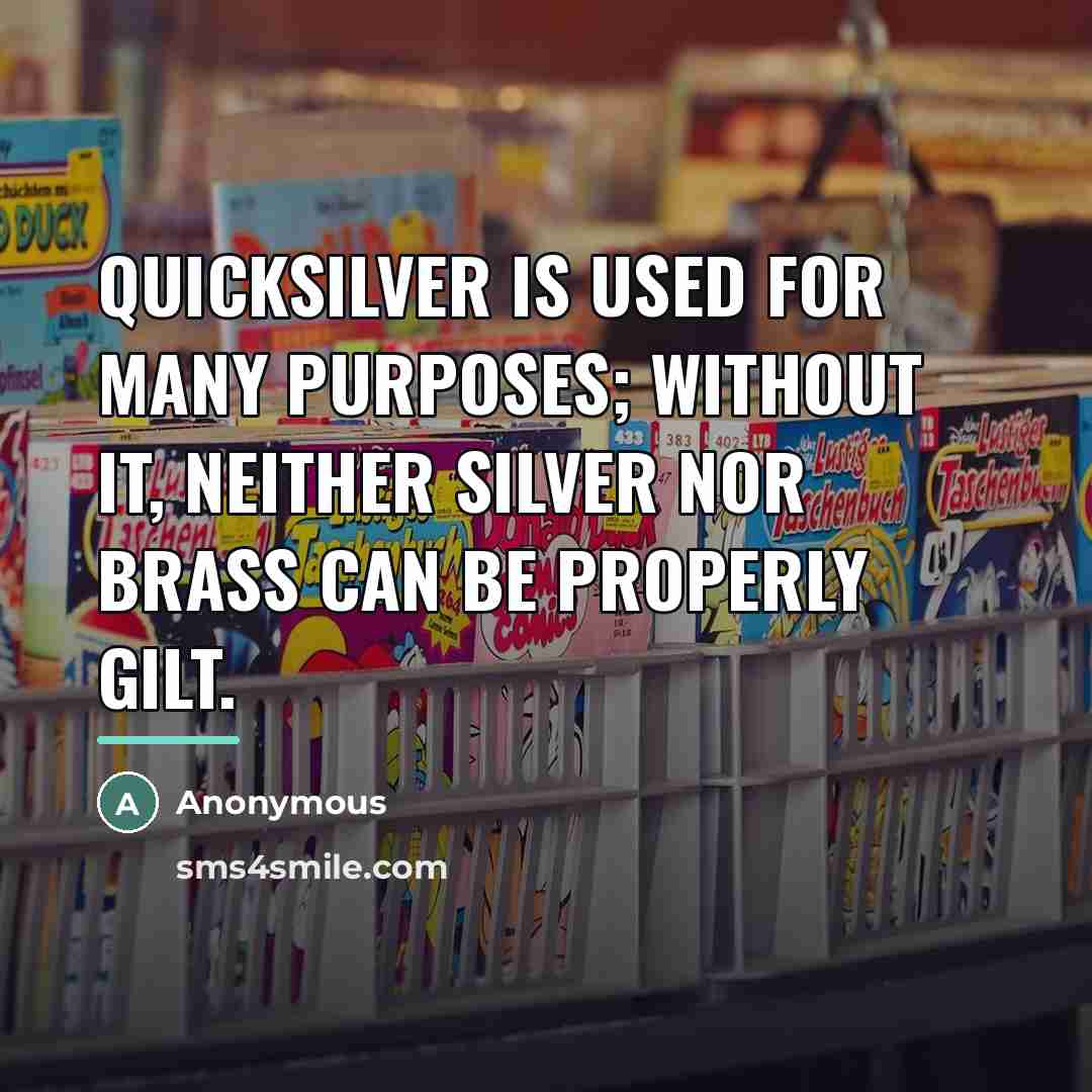 “Quicksilver is used for many purposes; without it, neither silver…” quote by Anonymous