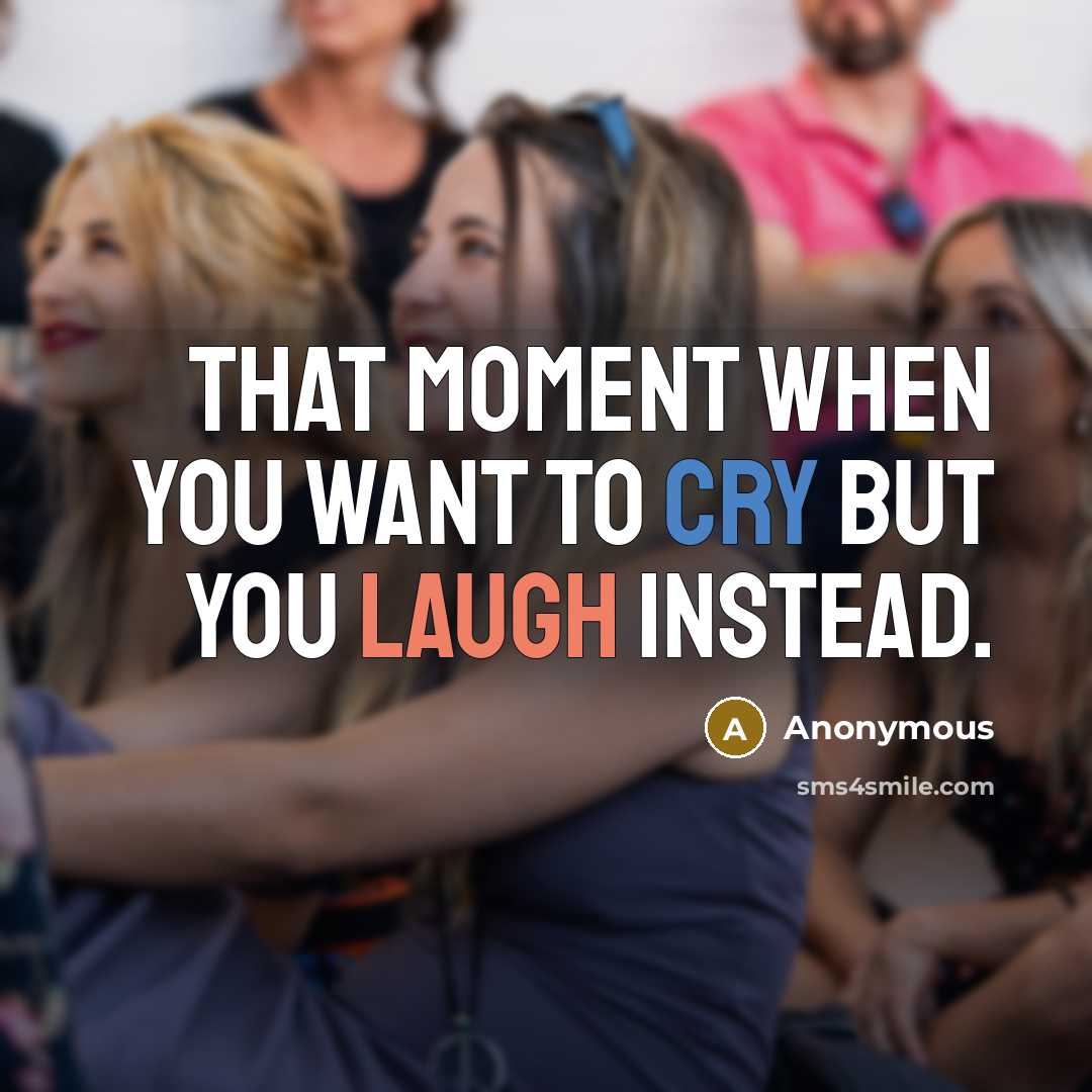 “That moment when you want to cry but you laugh instead.” quote by Anonymous