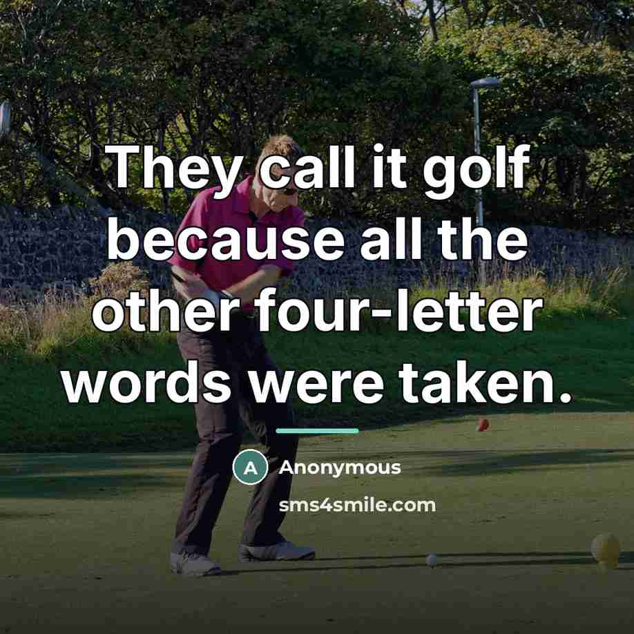 “They call it golf because all the other four-letter words…” quote by Anonymous