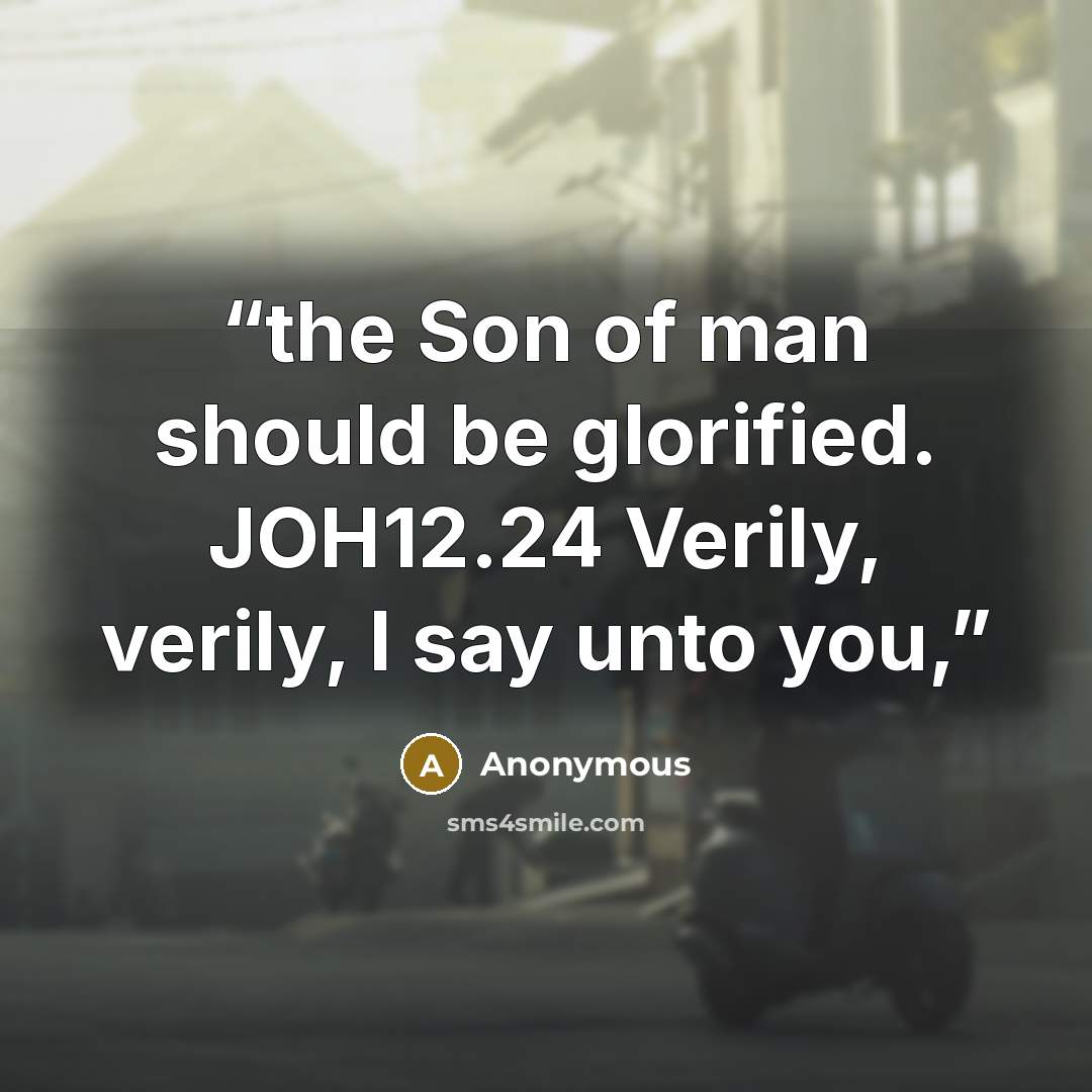 “the Son of man should be glorified. JOH12.24 Verily, verily, I say unto you,” quote by Anonymous