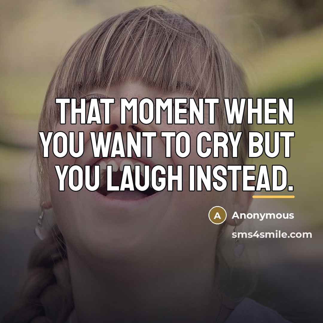 “That moment when you want to cry but you laugh…” quote by Anonymous