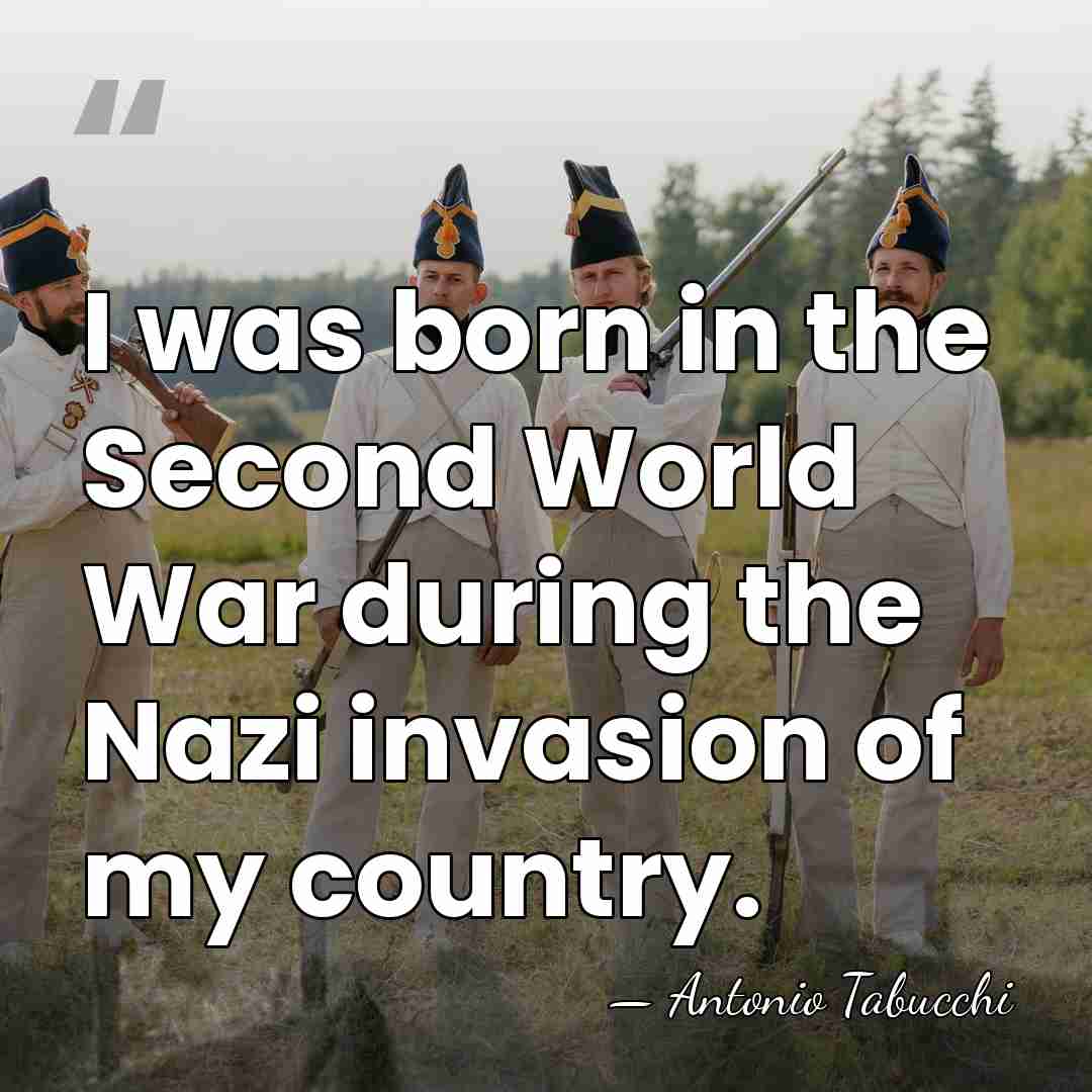 I was born in the Second World War during the Nazi invasion&hellip; - Antonio Tabucchi