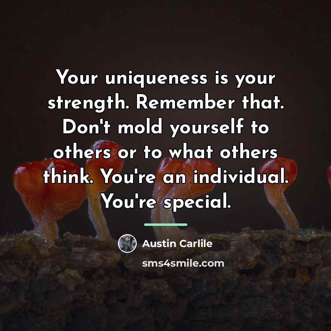 “Your uniqueness is your strength. Remember that. Don't mold yourself…” quote by Austin Carlile