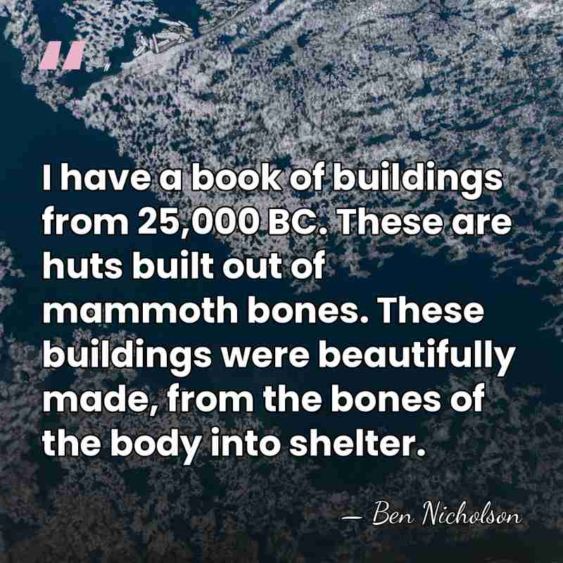 I have a book of buildings from 25,000 BC. These are huts&hellip; - Ben Nicholson