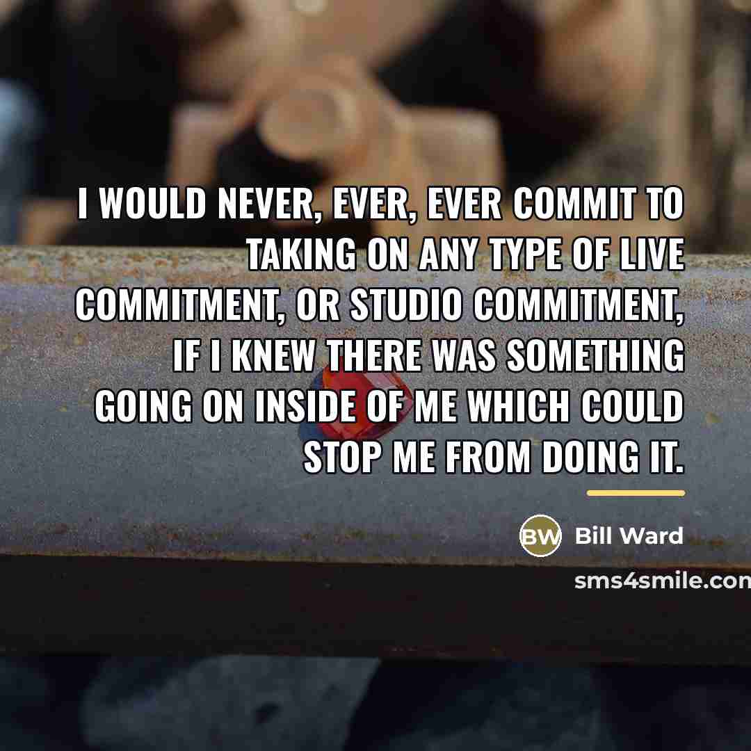 “I would never, ever, ever commit to taking on any…” quote by Bill Ward