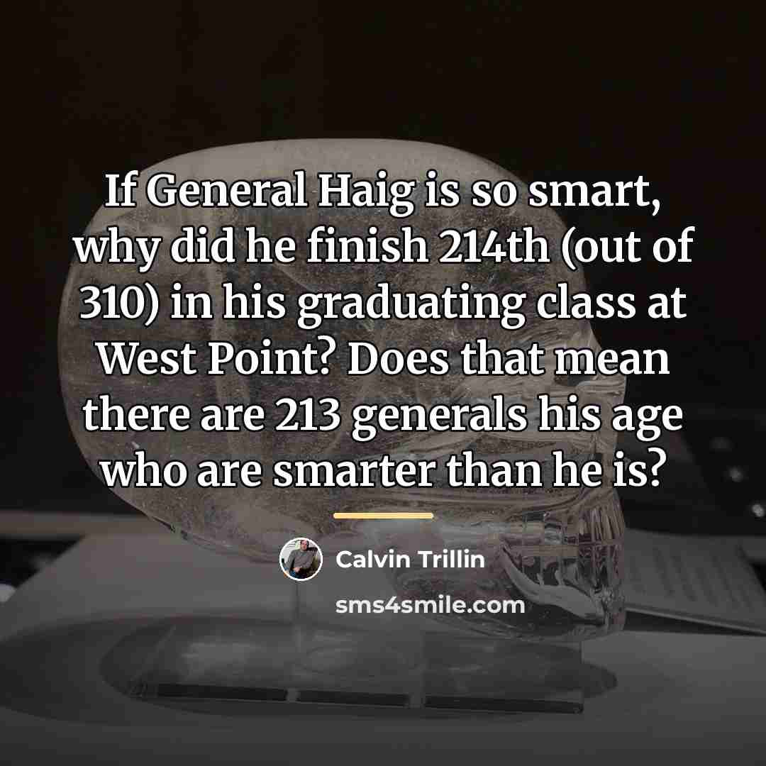 “If General Haig is so smart, why did he finish…” quote by Calvin Trillin