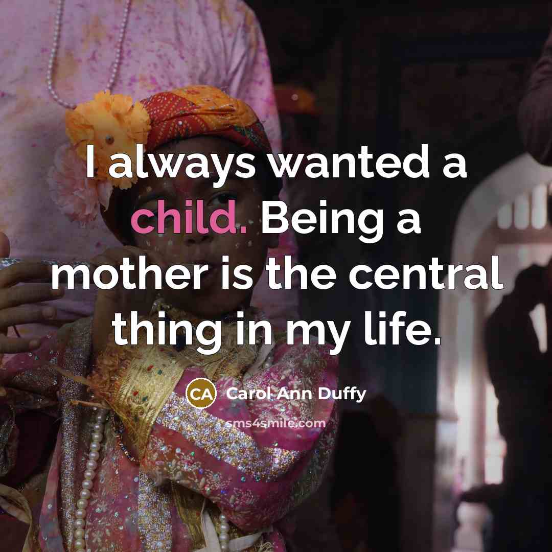 “I always wanted a child. Being a mother is the…” quote by Carol Ann Duffy