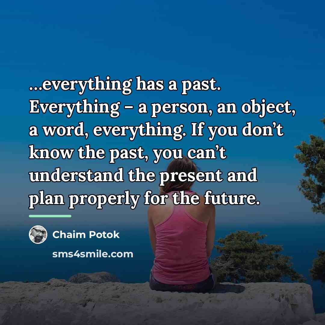 “everything has a past. Everything – a person, an object,…” quote by Chaim Potok