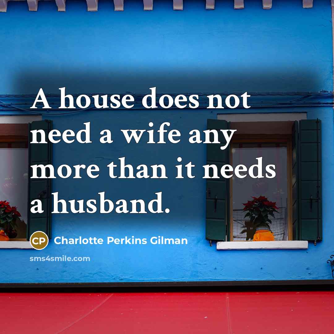 “A house does not need a wife any more than…” quote by Charlotte Perkins Gilman