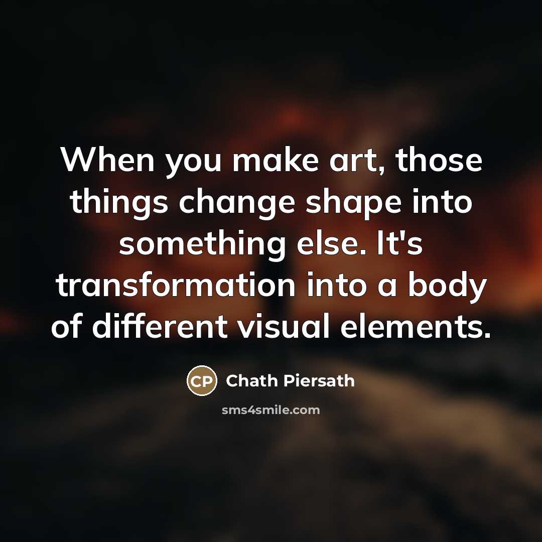 “When you make art, those things change shape into something…” quote by Chath Piersath