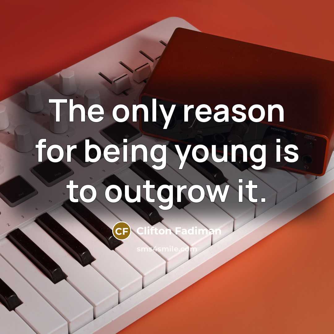 “The only reason for being young is to outgrow it.” quote by Clifton Fadiman