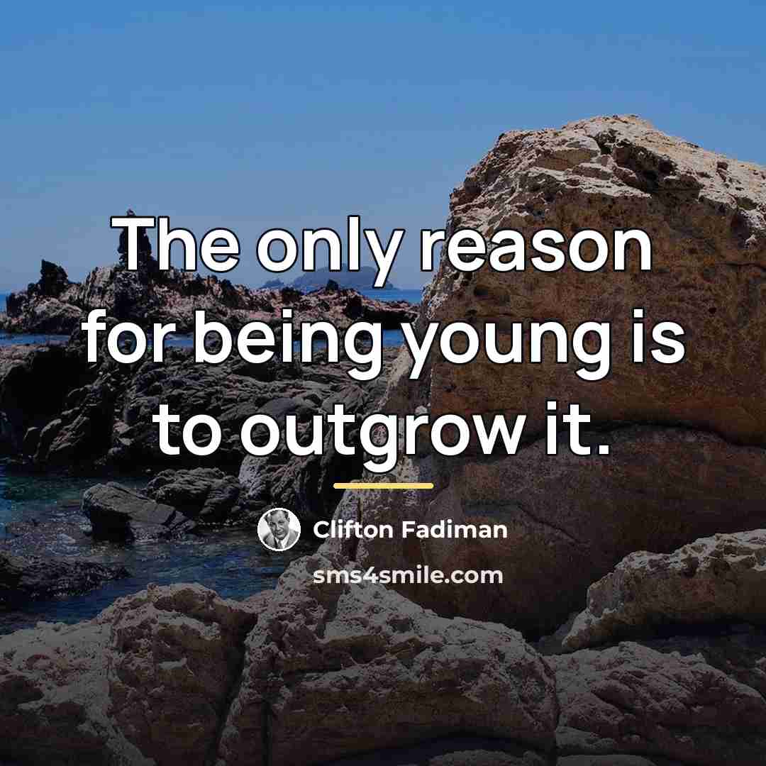 “The only reason for being young is to outgrow it.…” quote by Clifton Fadiman