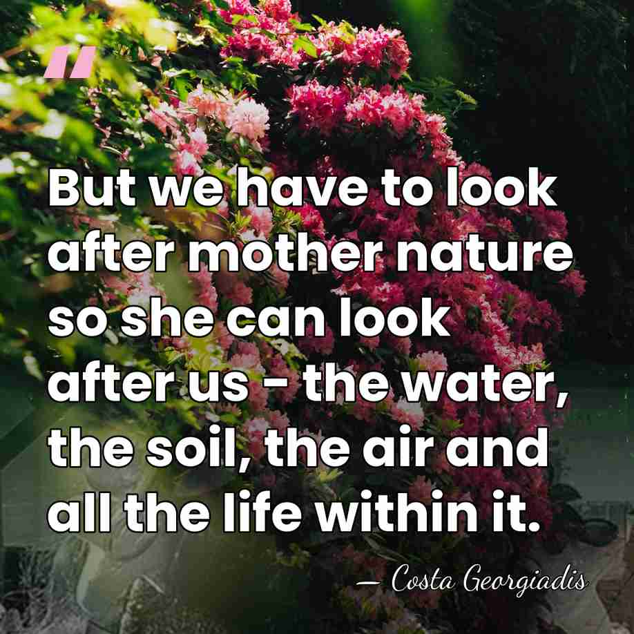 But we have to look after mother nature so she can look&hellip; - Costa Georgiadis