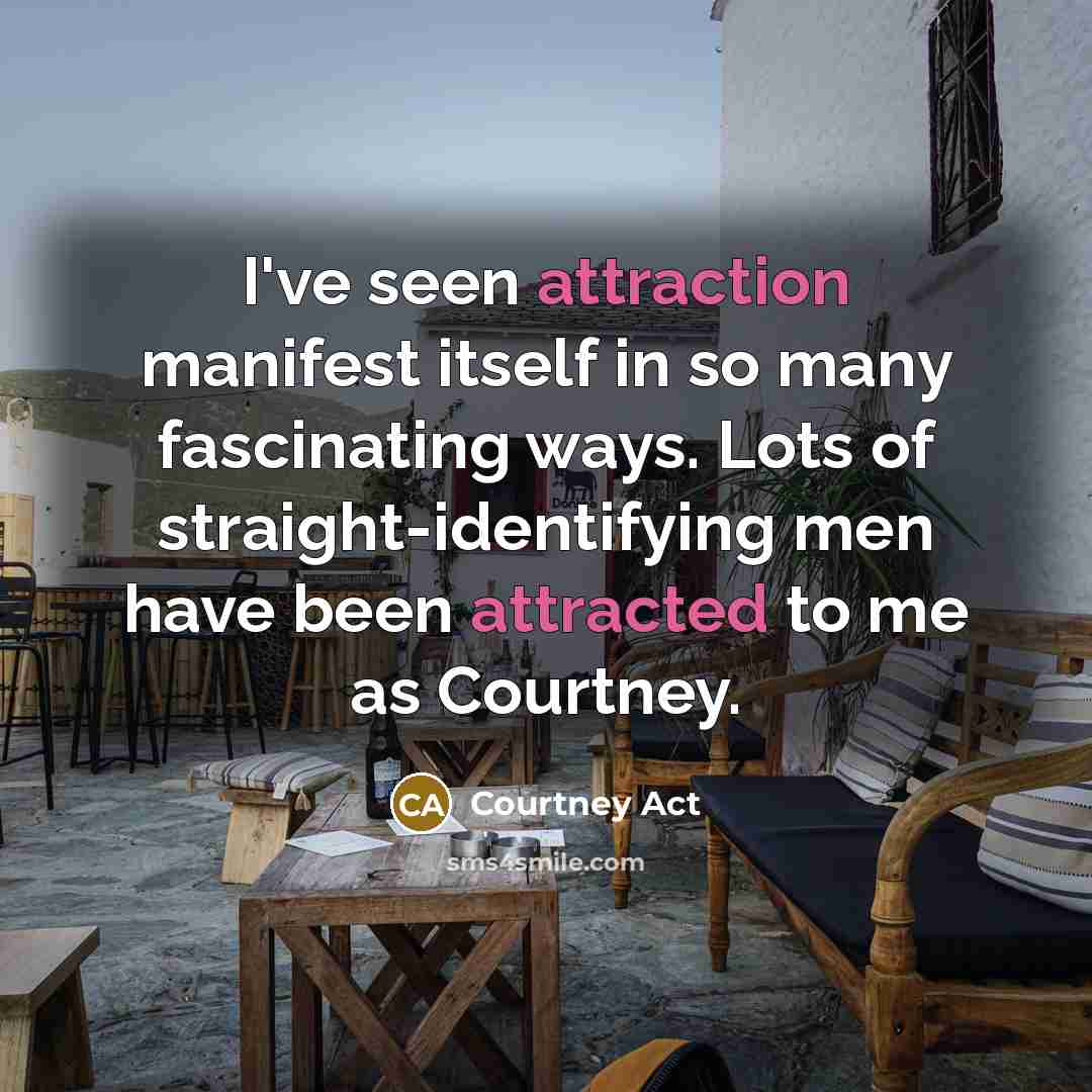 “I've seen attraction manifest itself in so many fascinating ways. Lots of straight-identifying men have been attracted to me as Courtney.” quote by Courtney Act