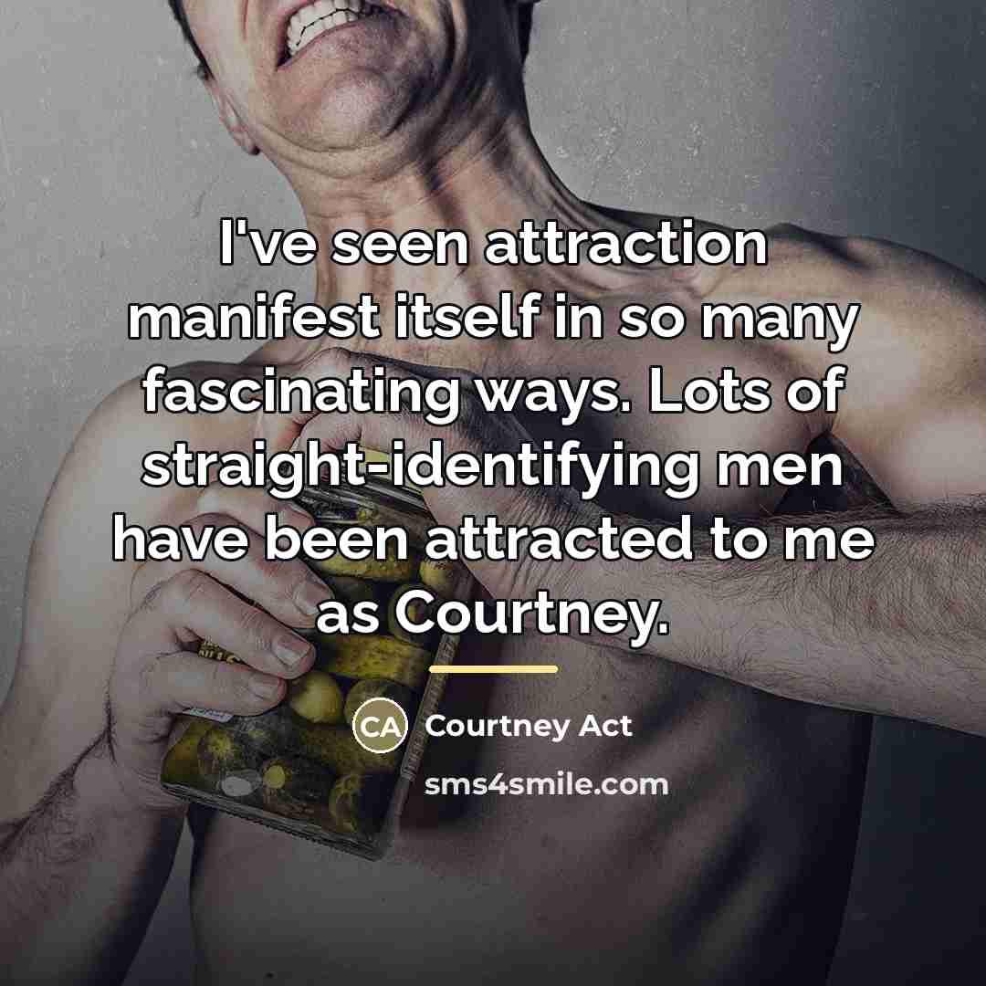 “I've seen attraction manifest itself in so many fascinating ways.…” quote by Courtney Act