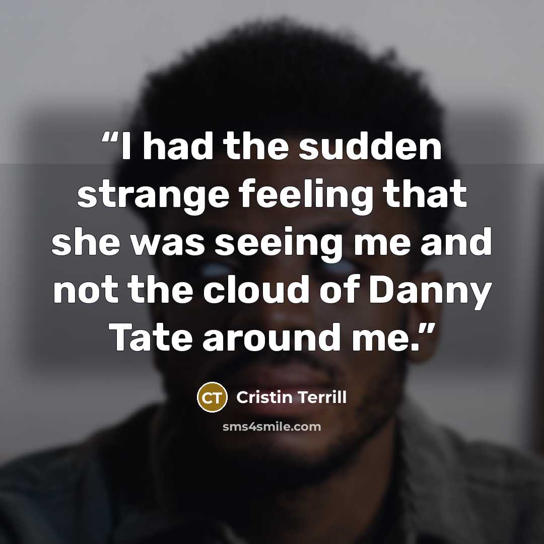 “I had the sudden strange feeling that she was seeing me and not the cloud of Danny Tate around me.” quote by Cristin Terrill
