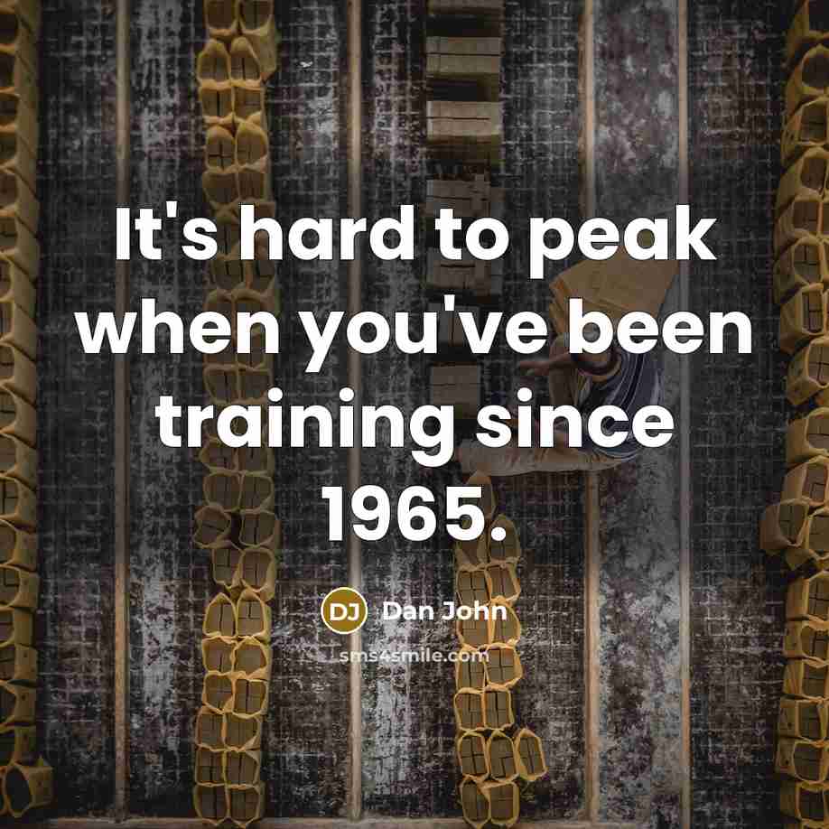 “It's hard to peak when you've been training since 1965.…” quote by Dan John