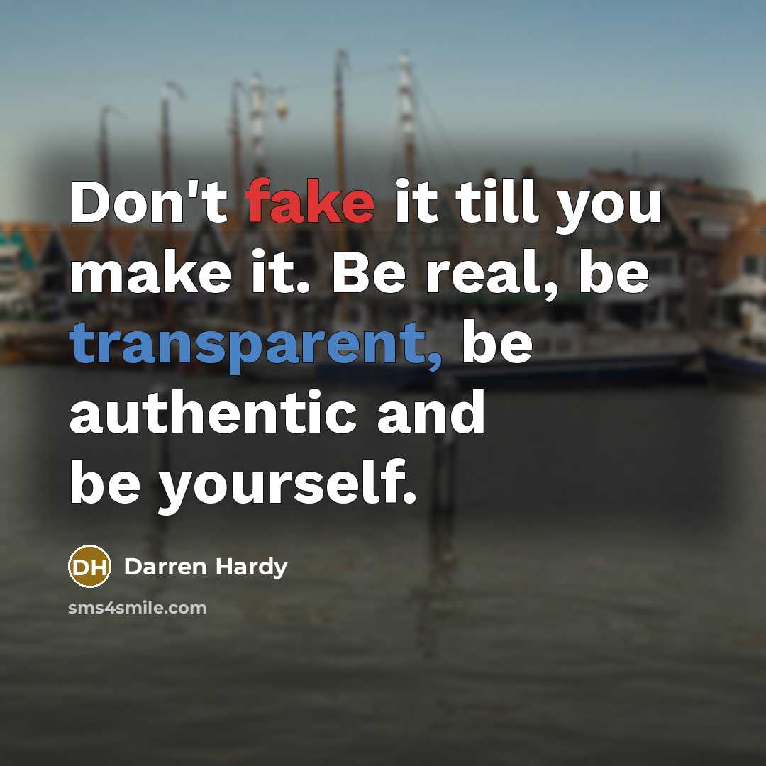 “Don't fake it till you make it. Be real, be transparent, be authentic and be yourself.” quote by Darren Hardy