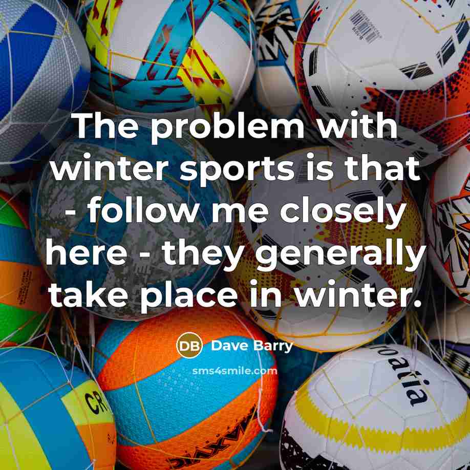 “The problem with winter sports is that - follow me…” quote by Dave Barry