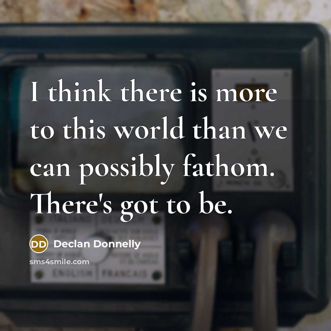 “I think there is more to this world than we…” quote by Declan Donnelly