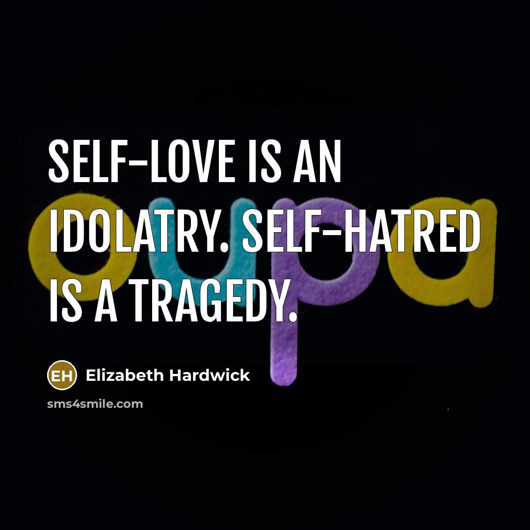 “Self-love is an idolatry. Self-hatred is a tragedy.…” quote by Elizabeth Hardwick