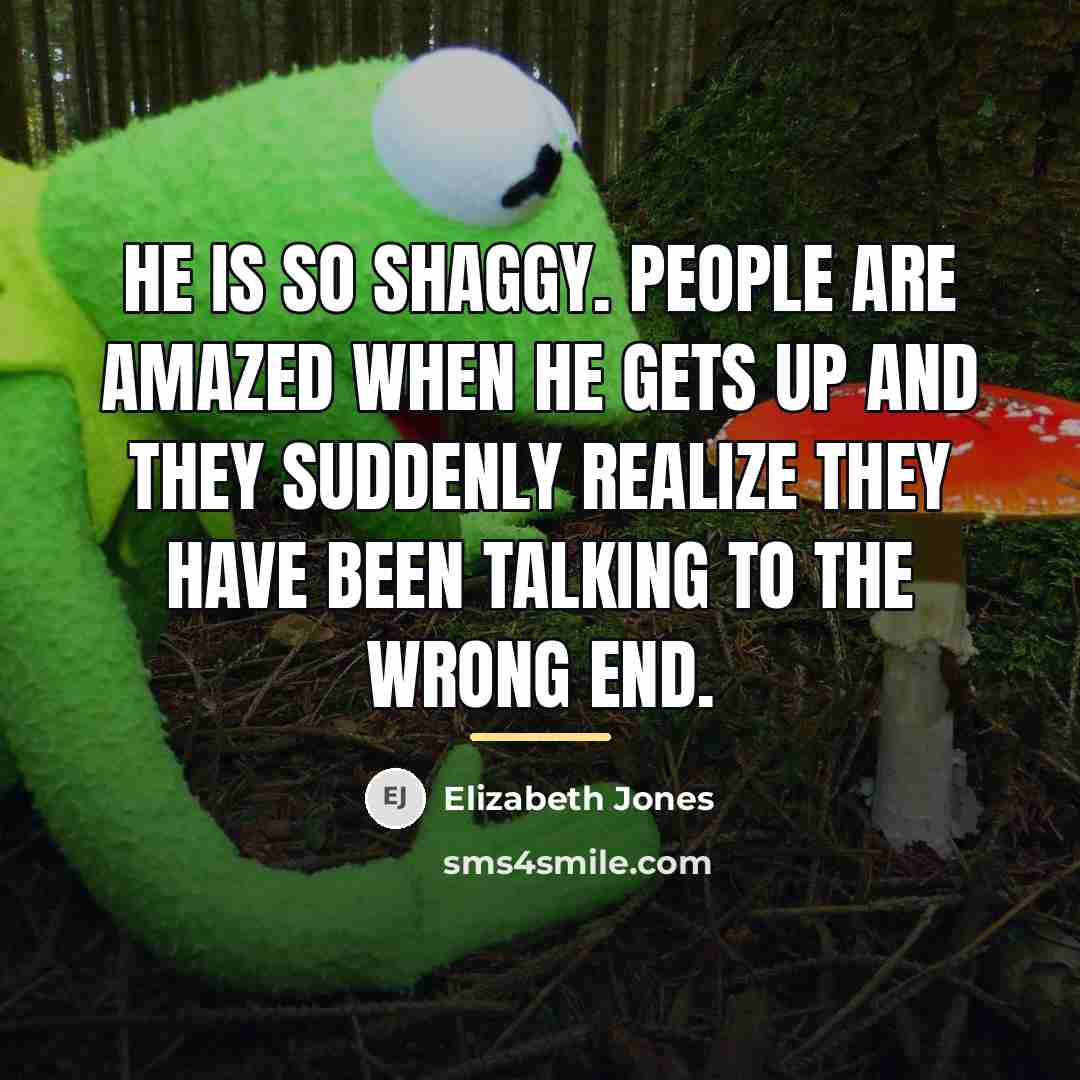 “He is so shaggy. People are amazed when he gets…” quote by Elizabeth Jones