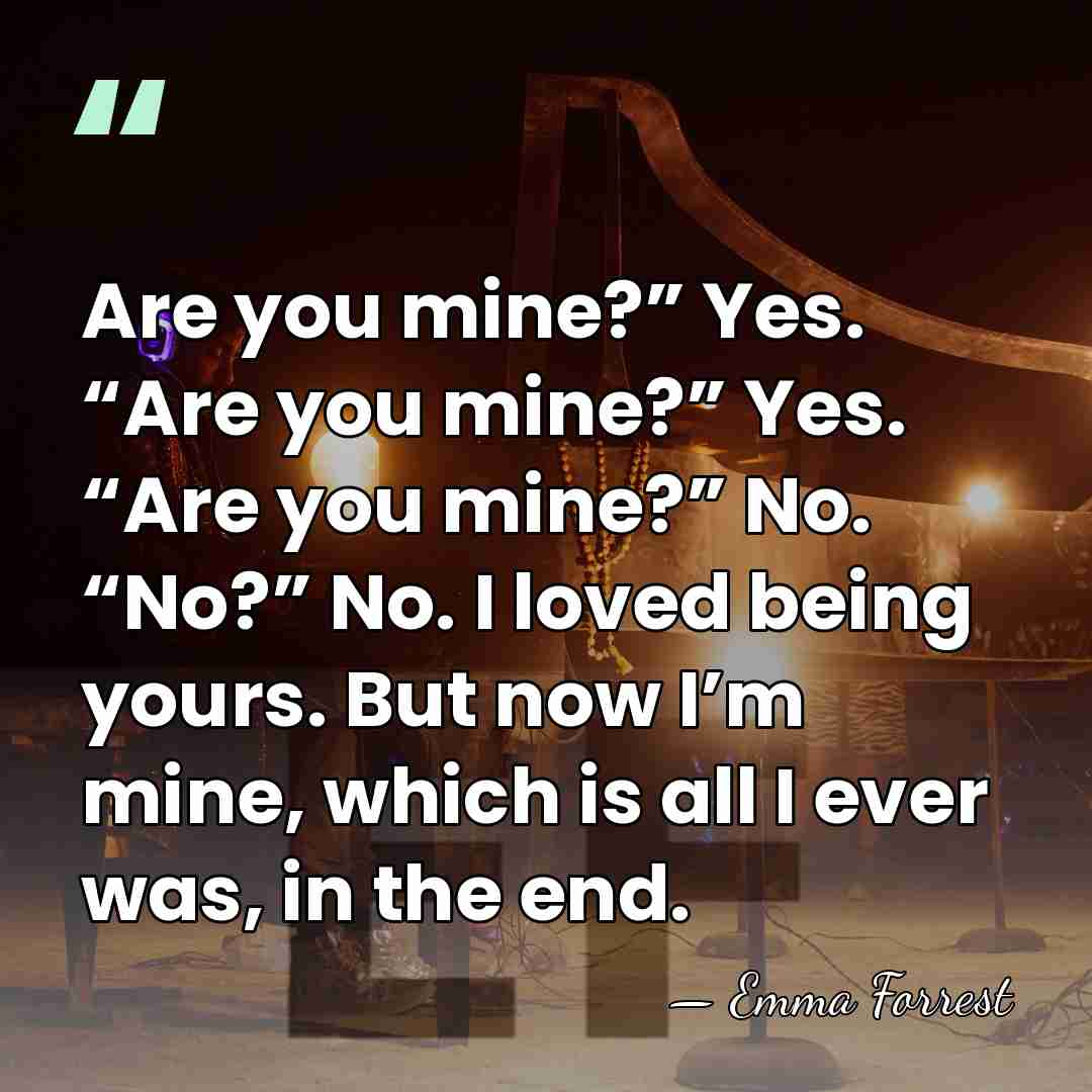 Are you mine?” Yes. “Are you mine?” Yes. “Are you mine?” No.&hellip; - Emma Forrest