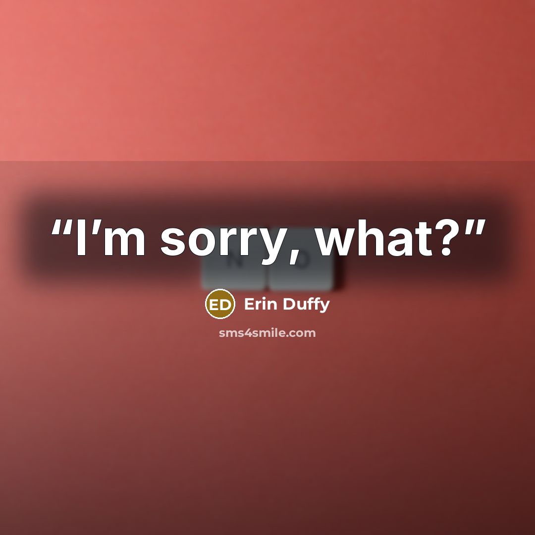 “I’m sorry, what?” quote by Erin Duffy
