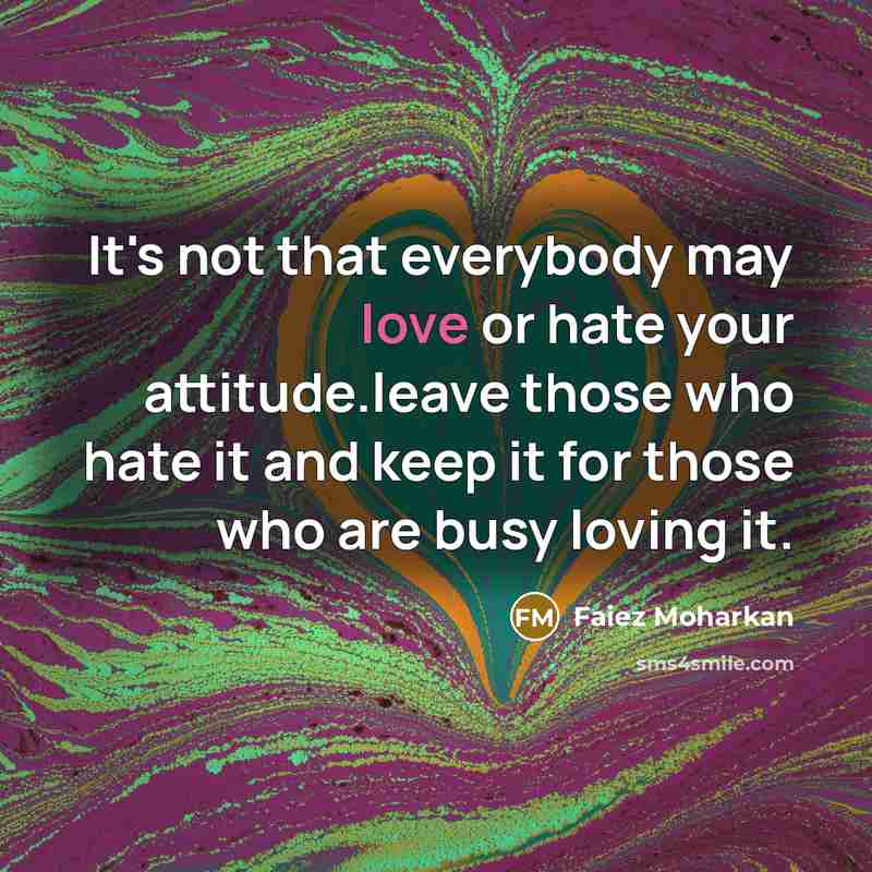 “It's not that everybody may love or hate your attitude.leave…” quote by Faiez Moharkan
