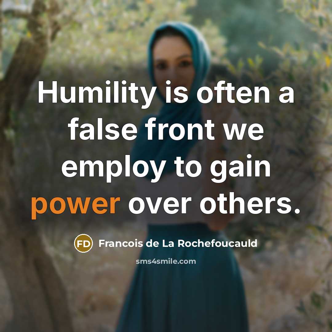 “Humility is often a false front we employ to gain power over others.” quote by Francois de La Rochefoucauld