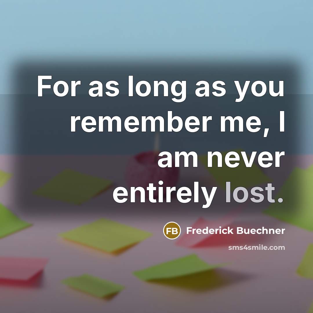 “For as long as you remember me, I am never…” quote by Frederick Buechner