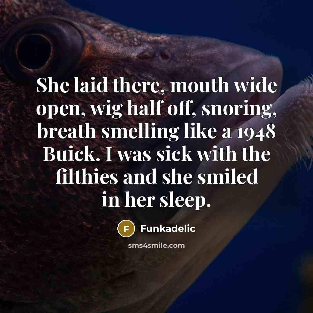 “She laid there, mouth wide open, wig half off, snoring,…” quote by Funkadelic
