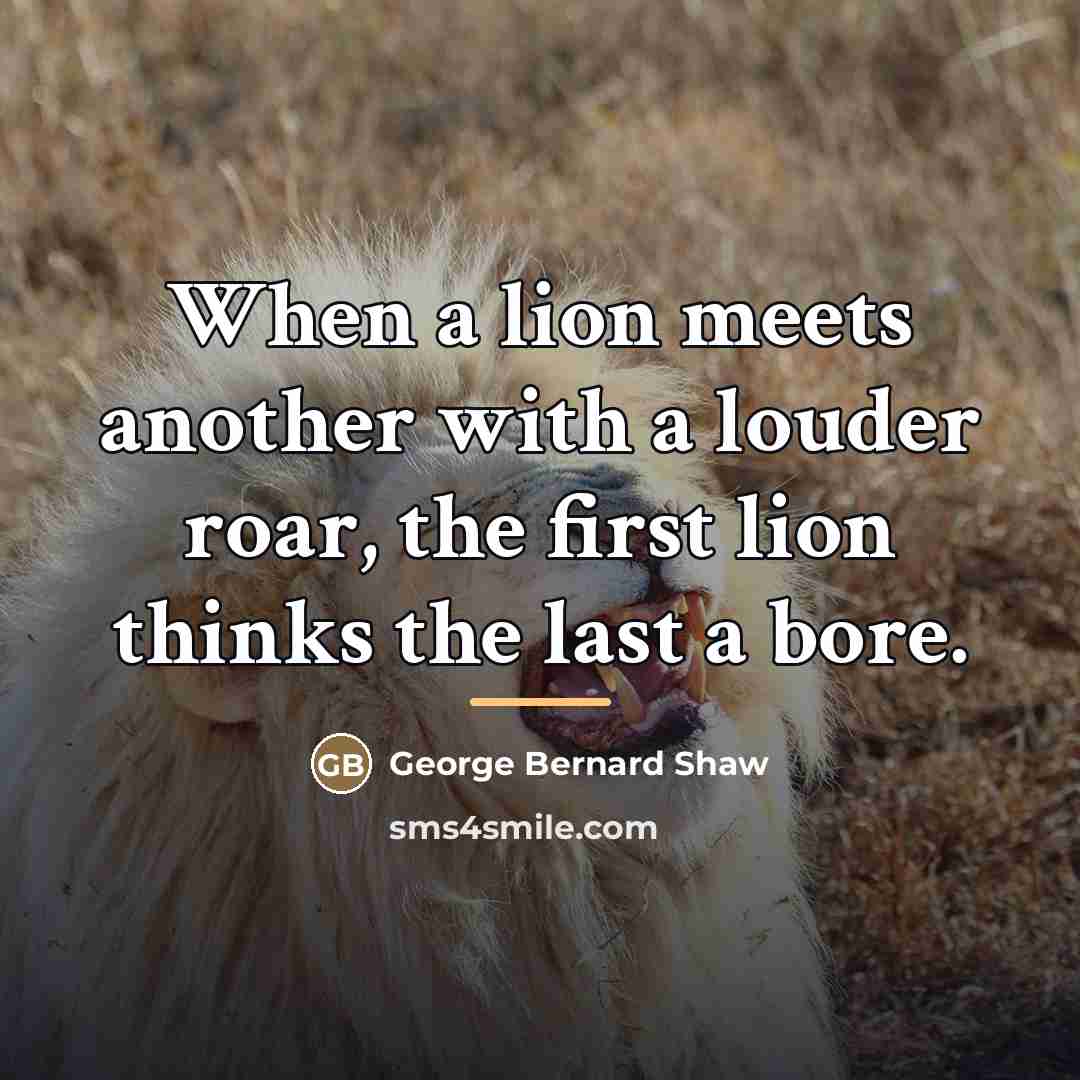 “When a lion meets another with a louder roar, the…” quote by George Bernard Shaw