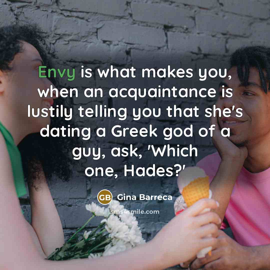 “Envy is what makes you, when an acquaintance is lustily…” quote by Gina Barreca