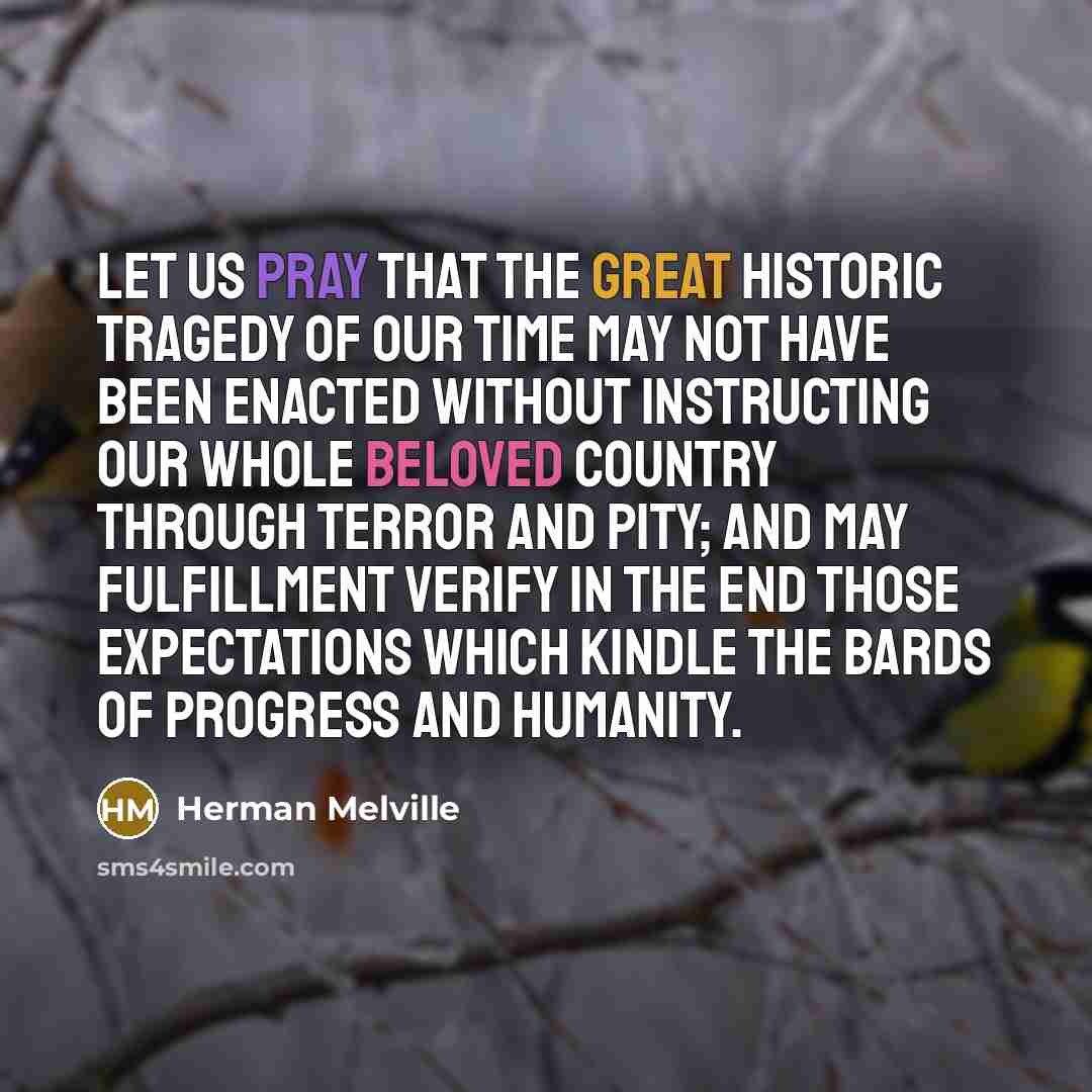“Let us pray that the great historic tragedy of our…” quote by Herman Melville
