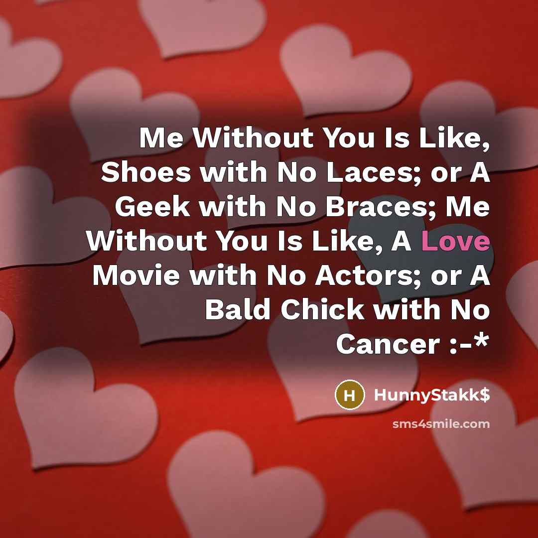 “Me Without You Is Like, Shoes with No Laces; or A Geek with No Braces; Me Without You Is Like, A Love Movie with No Actors; or A Bald Chick with No Cancer :-*” quote by HunnyStakk$